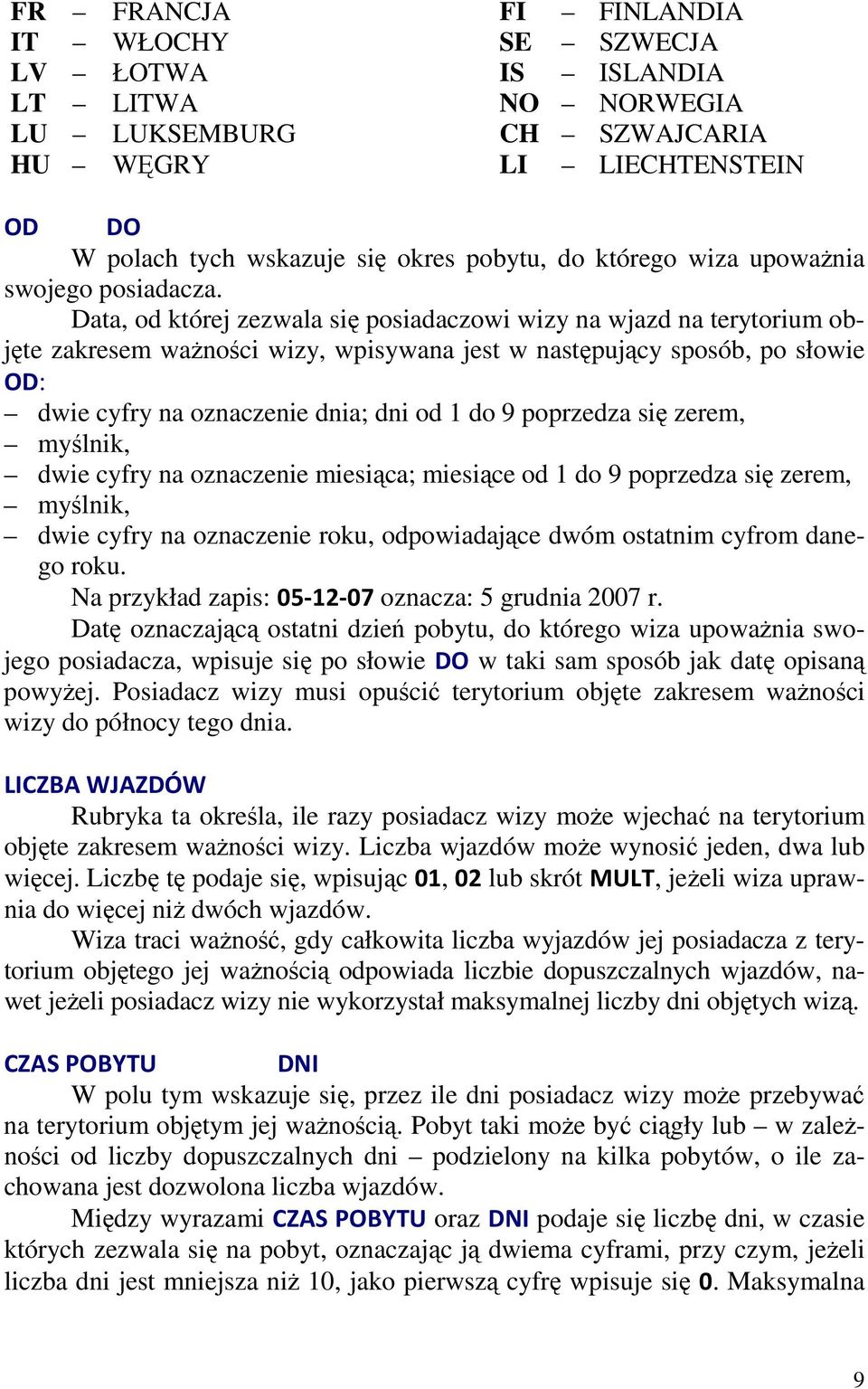 Data, od której zezwala się posiadaczowi wizy na wjazd na terytorium objęte zakresem waŝności wizy, wpisywana jest w następujący sposób, po słowie OD: dwie cyfry na oznaczenie dnia; dni od 1 do 9