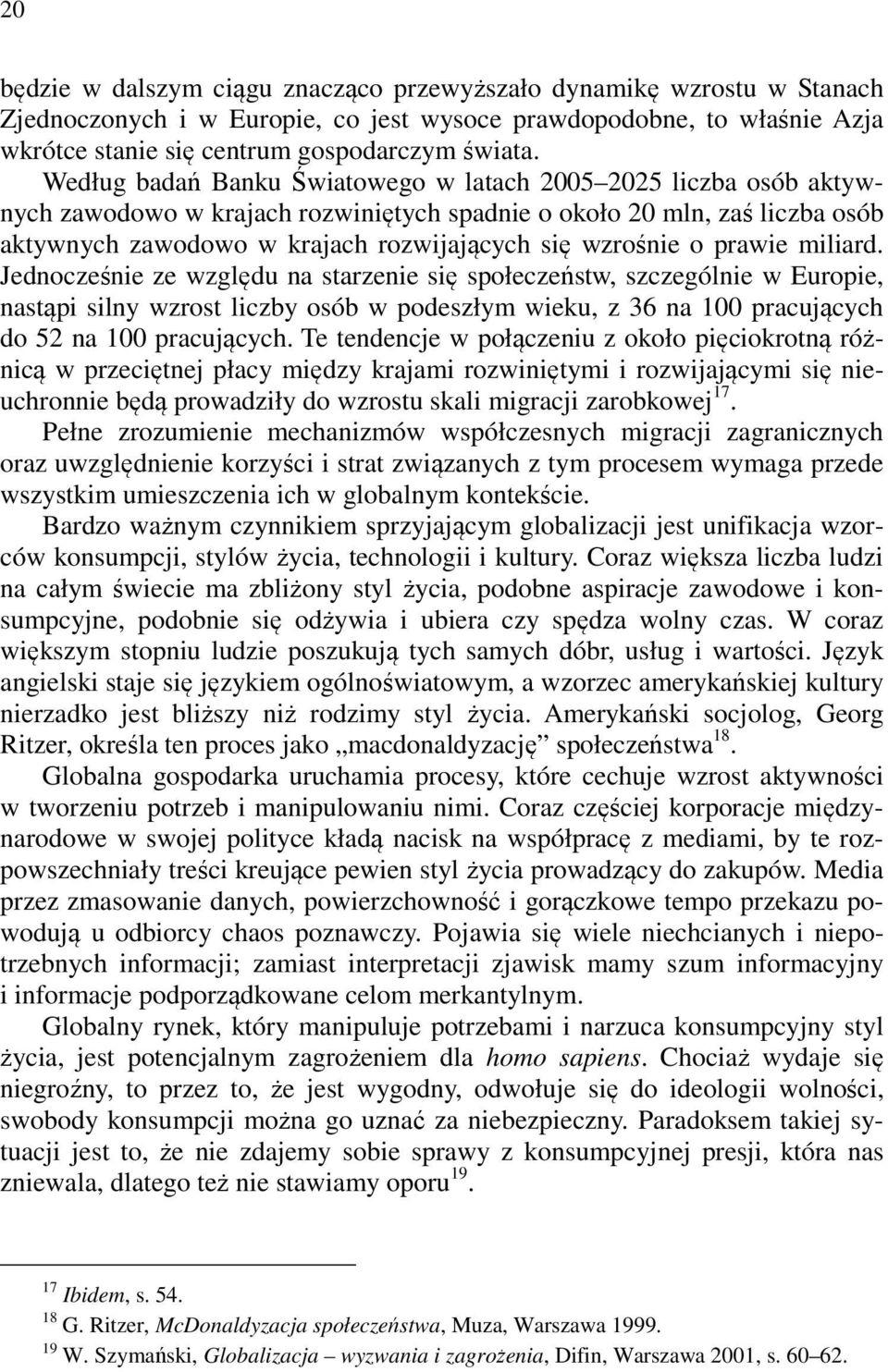 o prawie miliard. Jednocześnie ze względu na starzenie się społeczeństw, szczególnie w Europie, nastąpi silny wzrost liczby osób w podeszłym wieku, z 36 na 100 pracujących do 52 na 100 pracujących.