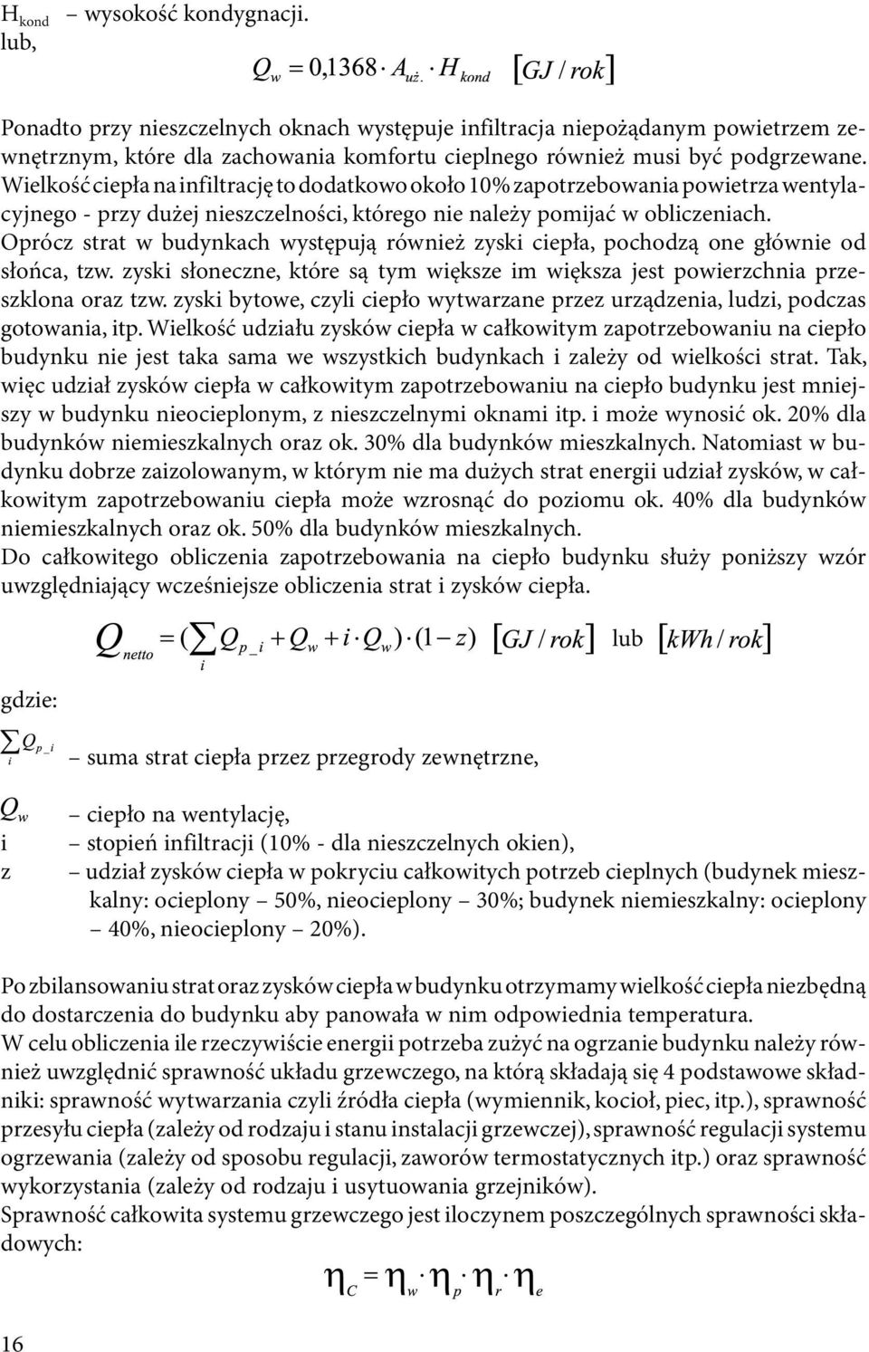 Oprócz strat w budynkach występują również zyski ciepła, pochodzą one głównie od słońca, tzw. zyski słoneczne, które są tym większe im większa jest powierzchnia przeszklona oraz tzw.