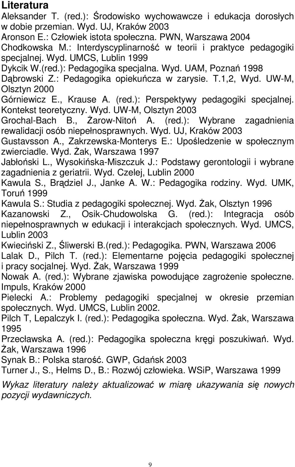 1,2, Wyd. UW-M, Olsztyn 2000 Górniewicz E., Krause A. (red.): Perspektywy pedagogiki specjalnej. Kontekst teoretyczny. Wyd. UW-M, Olsztyn 2003 Grochal-Bach B., śarow-nitoń A. (red.): Wybrane zagadnienia rewalidacji osób niepełnosprawnych.