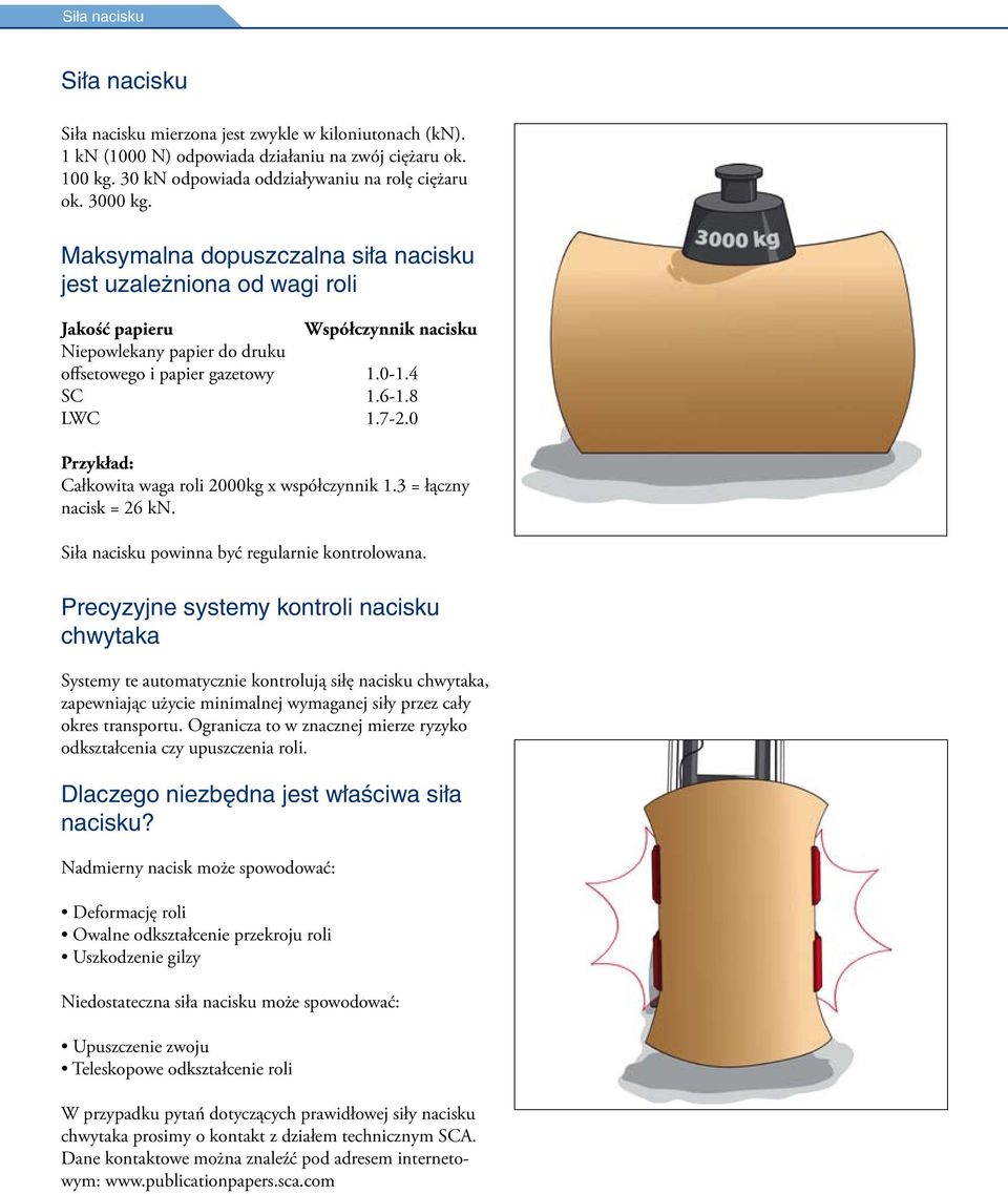 0 Przykład: Całkowita waga roli 2000kg x współczynnik 1.3 = łączny nacisk = 26 kn. Siła nacisku powinna być regularnie kontrolowana.