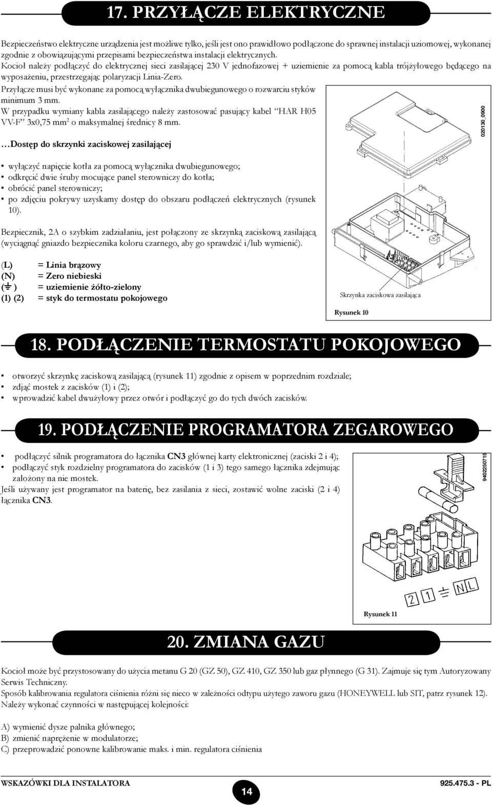 Kocioł należy podłączyć do elektrycznej sieci zasilającej 230 V jednofazowej + uziemienie za pomocą kabla trójżyłowego będącego na wyposażeniu, przestrzegając polaryzacji Linia-Zero.