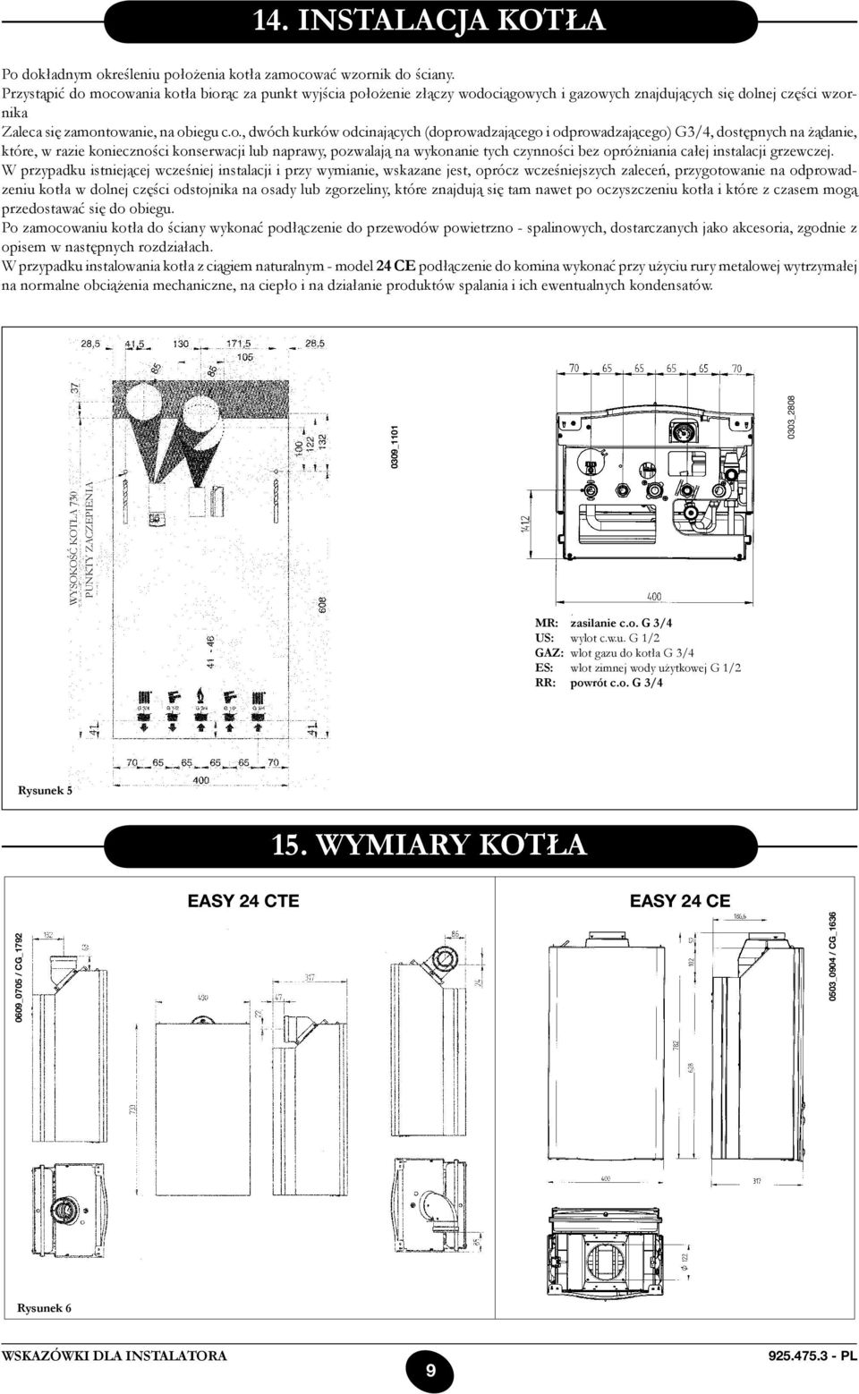 mocowania kotła biorąc za punkt wyjścia położenie złączy wodociągowych i gazowych znajdujących się dolnej części wzornika Zaleca się zamontowanie, na obiegu c.o., dwóch kurków odcinających