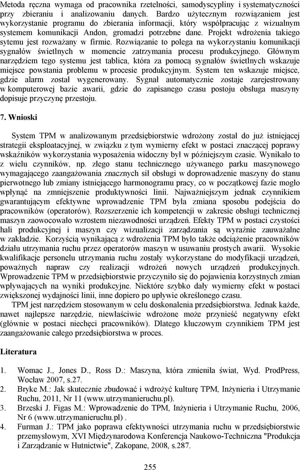 Projekt wdrożenia takiego sytemu jest rozważany w firmie. Rozwiązanie to polega na wykorzystaniu komunikacji sygnałów świetlnych w momencie zatrzymania procesu produkcyjnego.