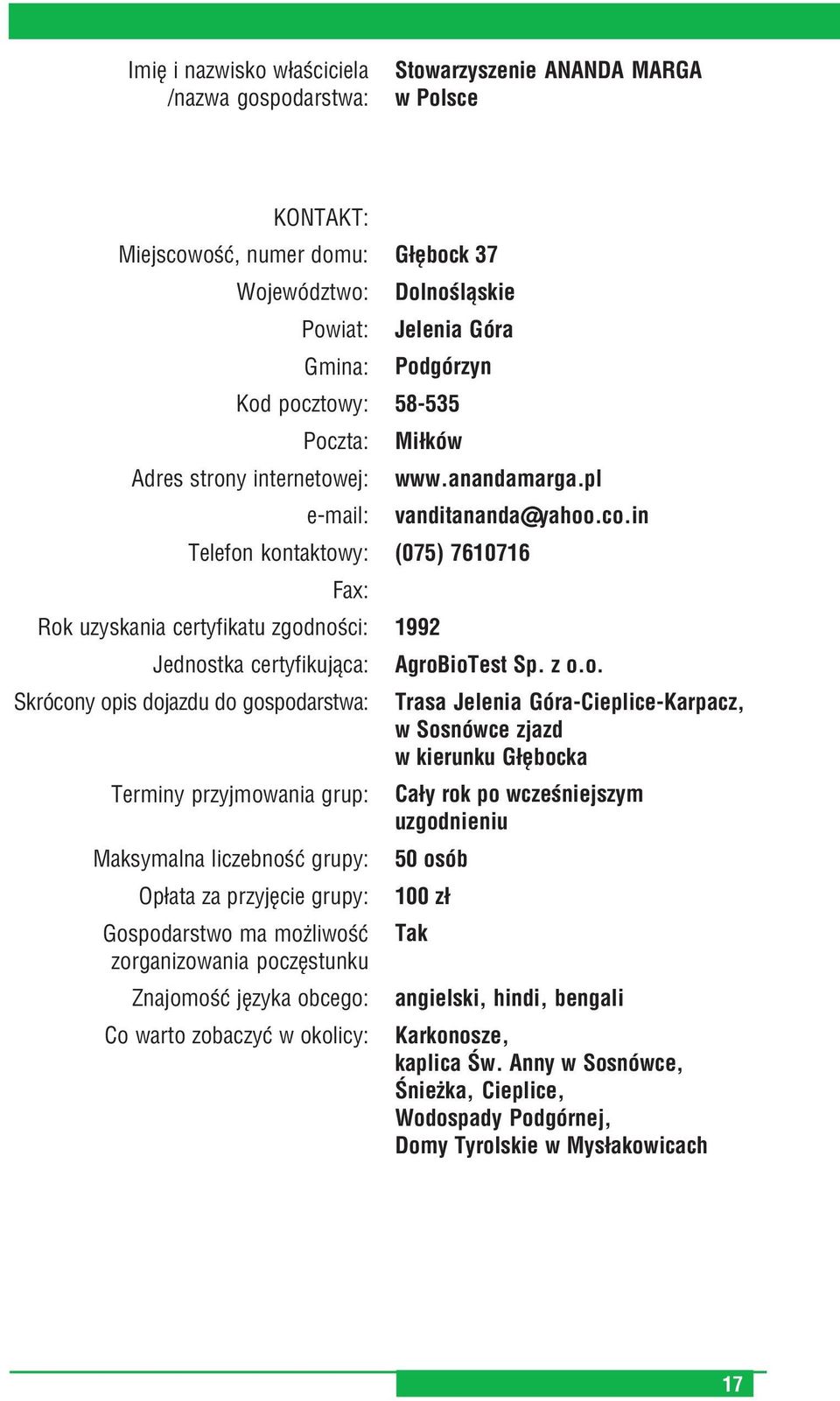 przyjęcie grupy: Gospodarstwo ma możliwość zorganizowania poczęstunku Znajomość języka obcego: Co warto zobaczyć w okolicy: Głębock 37 Dolnośląskie Jelenia Góra Podgórzyn 58 535 Miłków www.