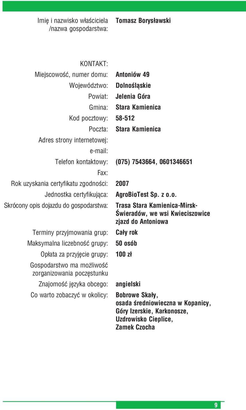 grupy: Gospodarstwo ma możliwość zorganizowania poczęstunku Znajomość języka obcego: Co warto zobaczyć w okolicy: Antoniów 49 Dolnośląskie Jelenia Góra Stara Kamienica 58 512 Stara Kamienica (075)