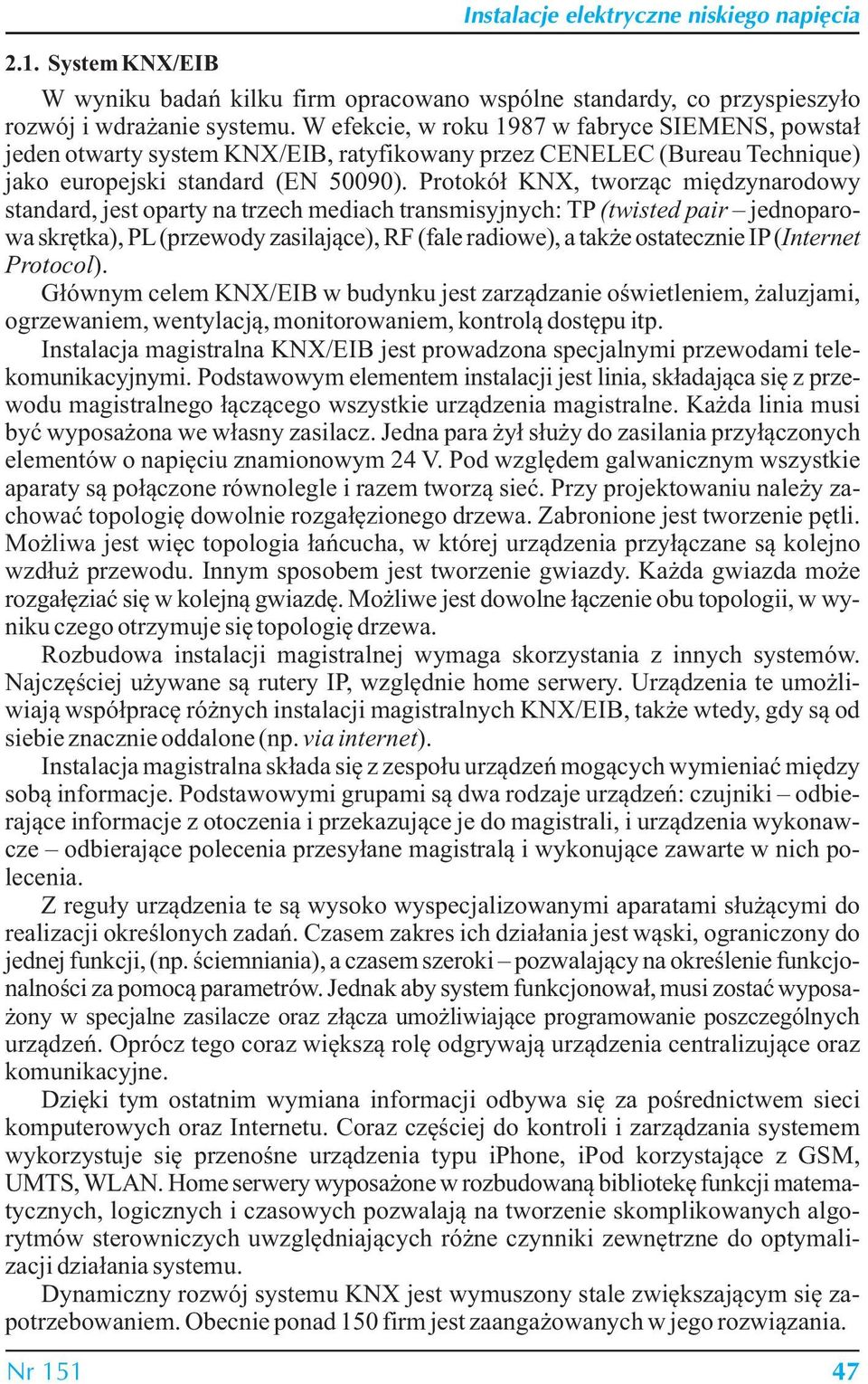 Protokół KNX, tworząc międzynarodowy standard, jest oparty na trzech mediach transmisyjnych: TP (twisted pair jednoparowa skrętka), PL (przewody zasilające), RF (fale radiowe), a także ostatecznie IP