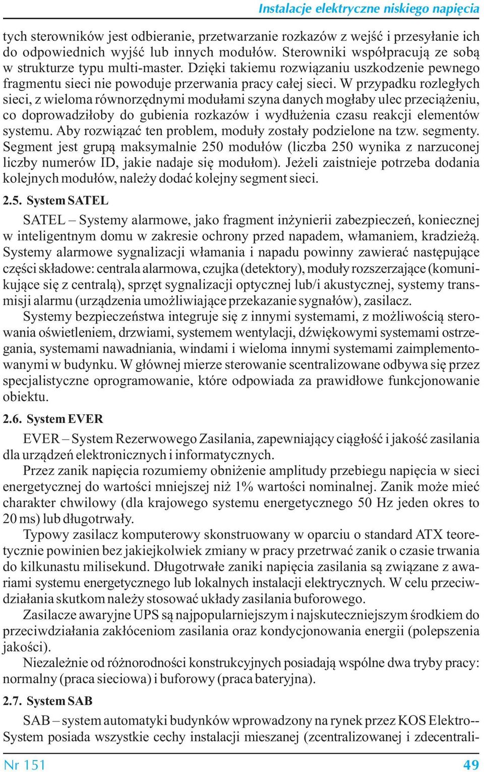 W przypadku rozległych sieci, z wieloma równorzędnymi modułami szyna danych mogłaby ulec przeciążeniu, co doprowadziłoby do gubienia rozkazów i wydłużenia czasu reakcji elementów systemu.