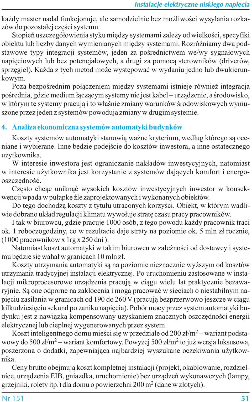 Rozróżniamy dwa podstawowe typy integracji systemów, jeden za pośrednictwem we/wy sygnałowych napięciowych lub bez potencjałowych, a drugi za pomocą sterowników (driverów, sprzęgieł).