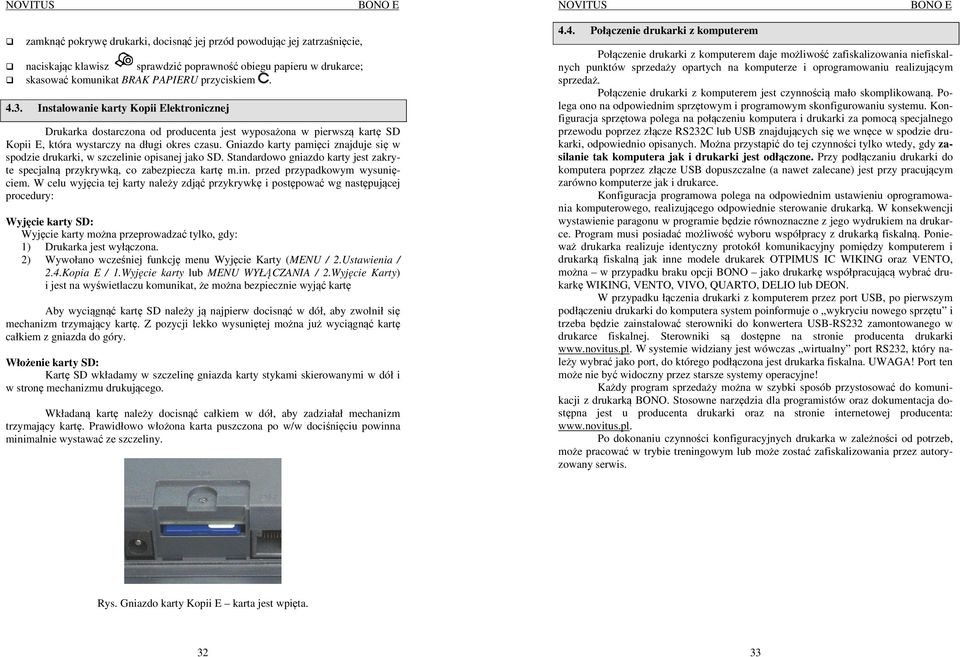 Gniazdo karty pamięci znajduje się w spodzie drukarki, w szczelinie opisanej jako SD. Standardowo gniazdo karty jest zakryte specjalną przykrywką, co zabezpiecza kartę m.in. przed przypadkowym wysunięciem.