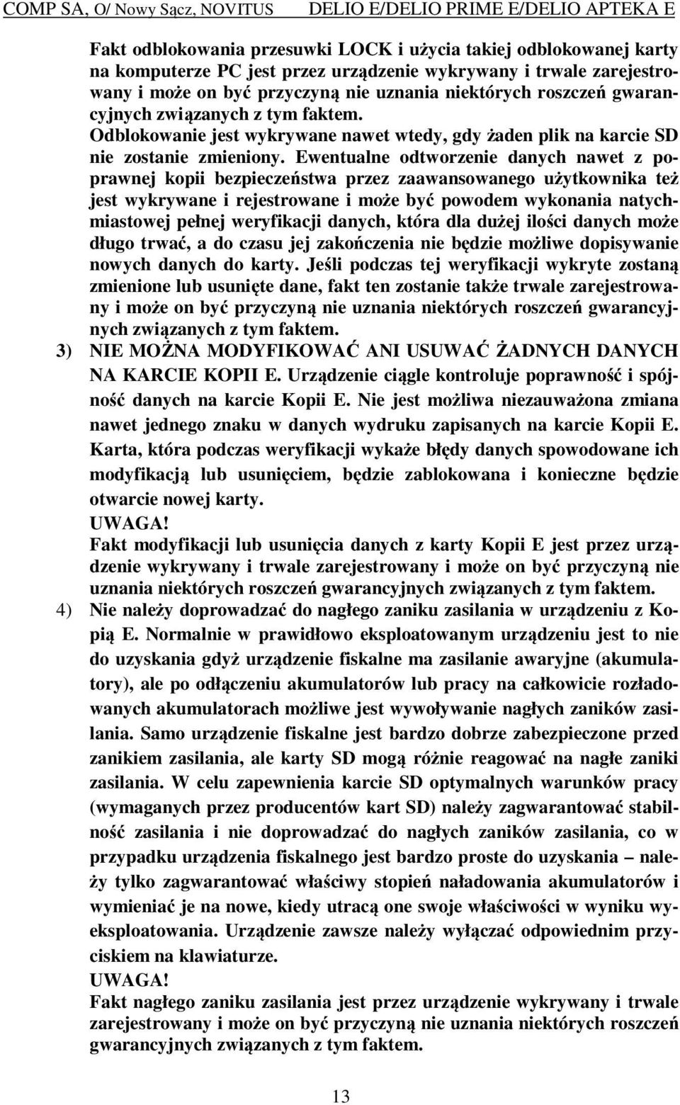 Ewentualne odtworzenie danych nawet z poprawnej kopii bezpieczeństwa przez zaawansowanego użytkownika też jest wykrywane i rejestrowane i może być powodem wykonania natychmiastowej pełnej weryfikacji