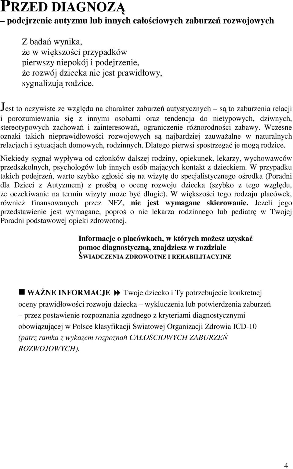 Jest to oczywiste ze względu na charakter zaburzeń autystycznych są to zaburzenia relacji i porozumiewania się z innymi osobami oraz tendencja do nietypowych, dziwnych, stereotypowych zachowań i