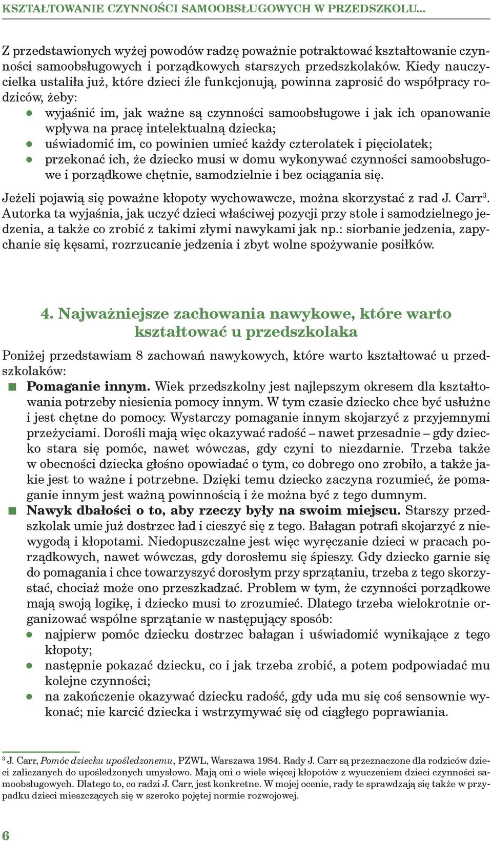 intelektualną dziecka; uświadomić im, co powinien umieć każdy czterolatek i pięciolatek; przekonać ich, że dziecko musi w domu wykonywać czynności samoobsługo- we i porządkowe chętnie, samodzielnie i