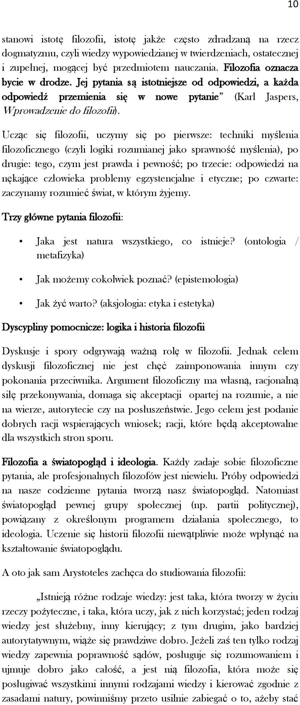 Ucząc się filozofii, uczymy się po pierwsze: techniki myślenia filozoficznego (czyli logiki rozumianej jako sprawność myślenia), po drugie: tego, czym jest prawda i pewność; po trzecie: odpowiedzi na