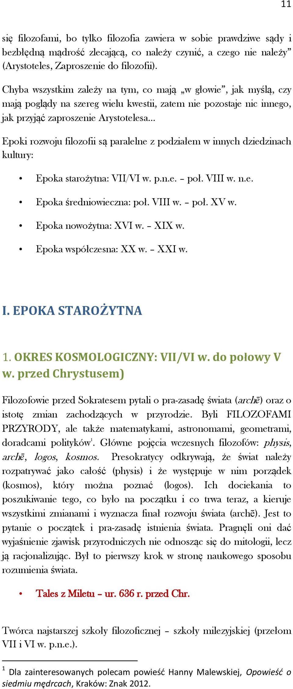 paralelne z podziałem w innych dziedzinach kultury: Epoka starożytna: VII/VI w. p.n.e. poł. VIII w. n.e. Epoka średniowieczna: poł. VIII w. poł. XV w. Epoka nowożytna: XVI w. XIX w.