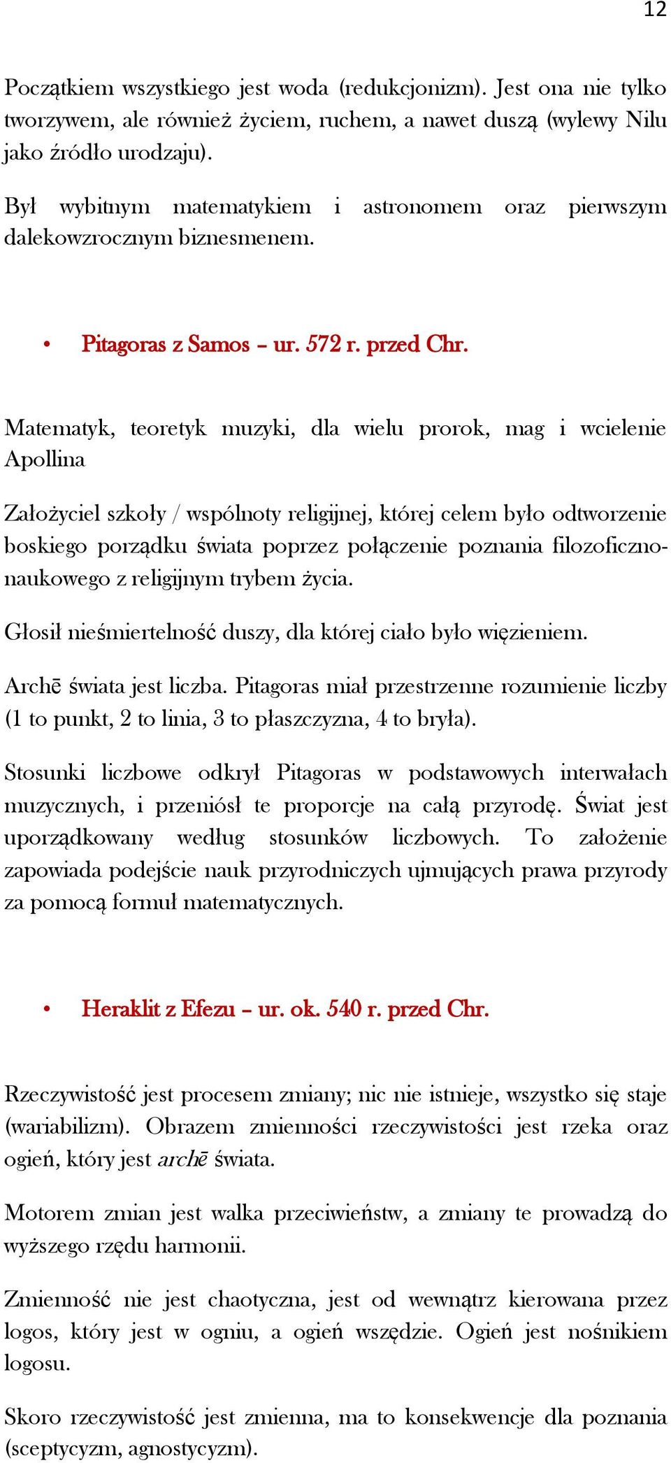 Matematyk, teoretyk muzyki, dla wielu prorok, mag i wcielenie Apollina Założyciel szkoły / wspólnoty religijnej, której celem było odtworzenie boskiego porządku świata poprzez połączenie poznania