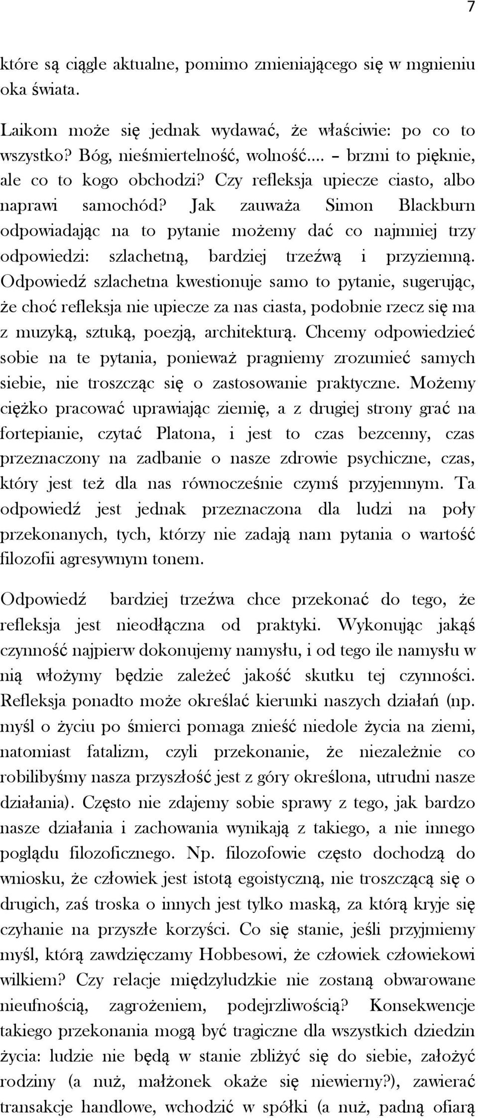 Jak zauważa Simon Blackburn odpowiadając na to pytanie możemy dać co najmniej trzy odpowiedzi: szlachetną, bardziej trzeźwą i przyziemną.