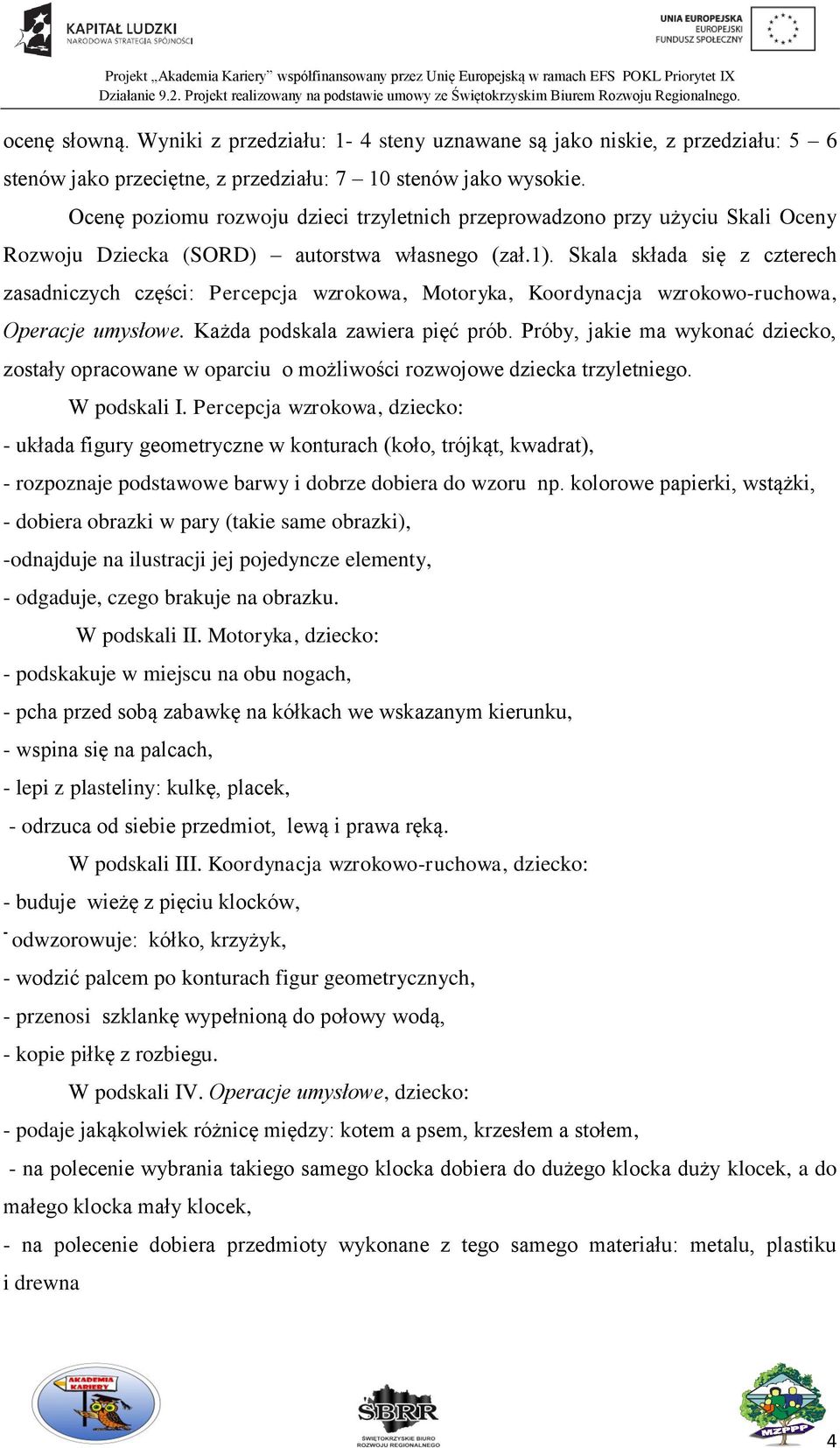 Skala składa się z czterech zasadniczych części: Percepcja wzrokowa, Motoryka, Koordynacja wzrokowo-ruchowa, Operacje umysłowe. Każda podskala zawiera pięć prób.