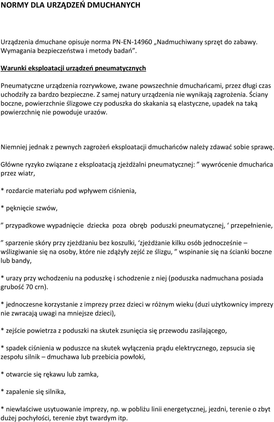 Z samej natury urządzenia nie wynikają zagrożenia. Ściany boczne, powierzchnie ślizgowe czy poduszka do skakania są elastyczne, upadek na taką powierzchnię nie powoduje urazów.