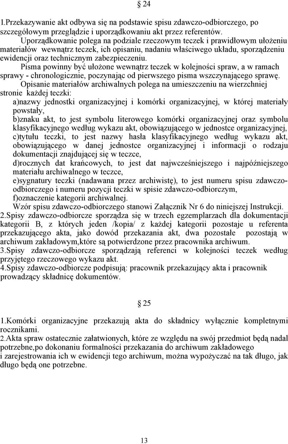 Pisma powinny być ułożone wewnątrz teczek w kolejności spraw, a w ramach sprawy - chronologicznie, poczynając od pierwszego pisma wszczynającego sprawę.