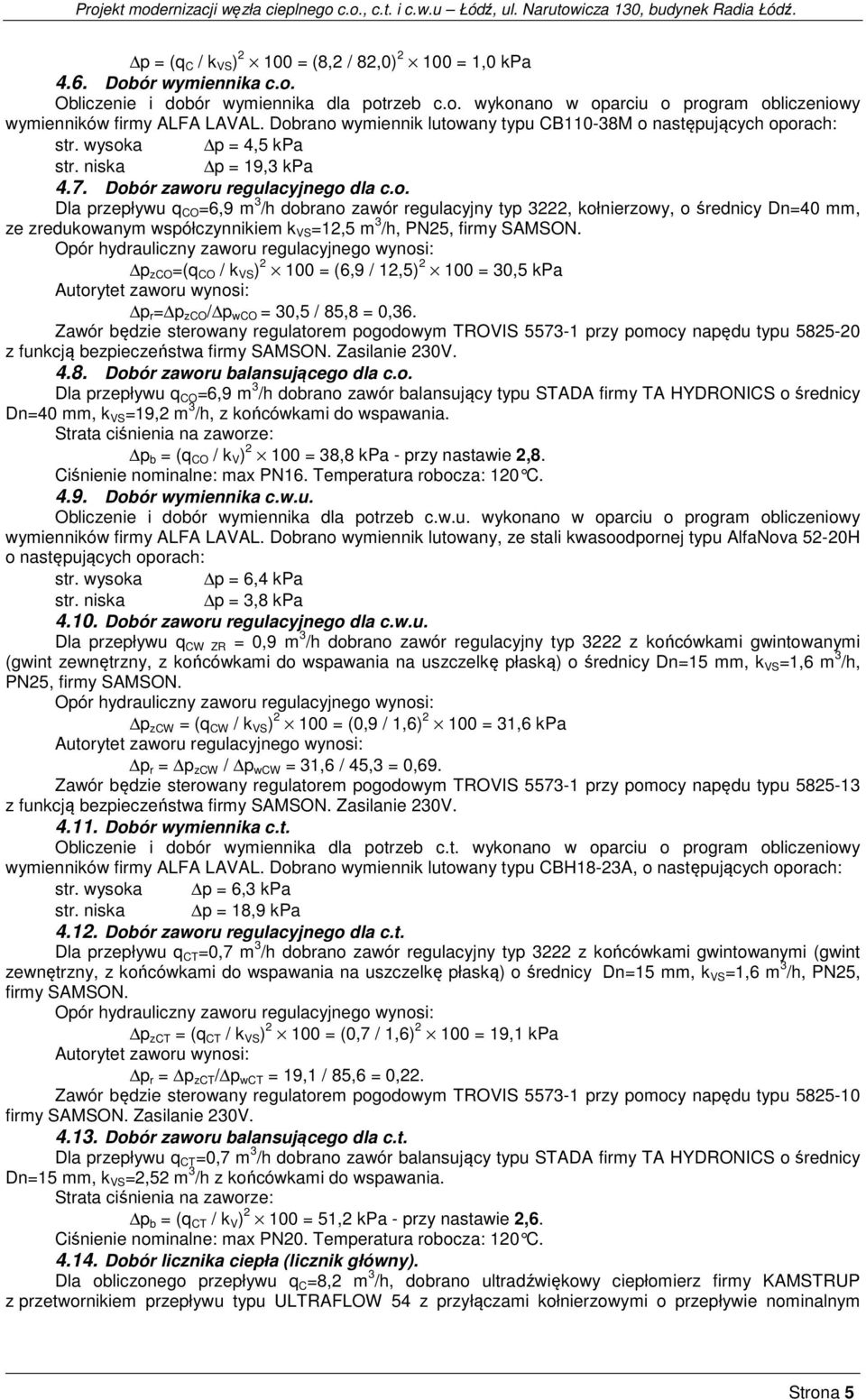 Opór hydrauliczny zaworu regulacyjnego wynosi: p zco =(q CO / k VS ) 2 100 = (6,9 / 12,5) 2 100 = 30,5 kpa Autorytet zaworu wynosi: p r = p zco / p wco = 30,5 / 85,8 = 0,36.