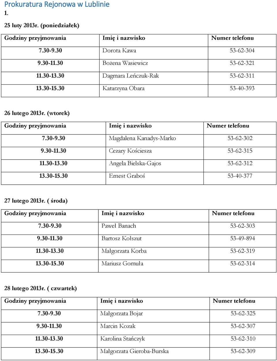 30-11.30 Cezary Kościesza 53-62-315 11.30-13.30 Angela Bielska-Gajos 53-62-312 13.30-15.30 Ernest Graboś 53-40-377 27 lutego 2013r. ( środa) Godziny przyjmowania Imię i nazwisko Numer telefonu 7.30-9.