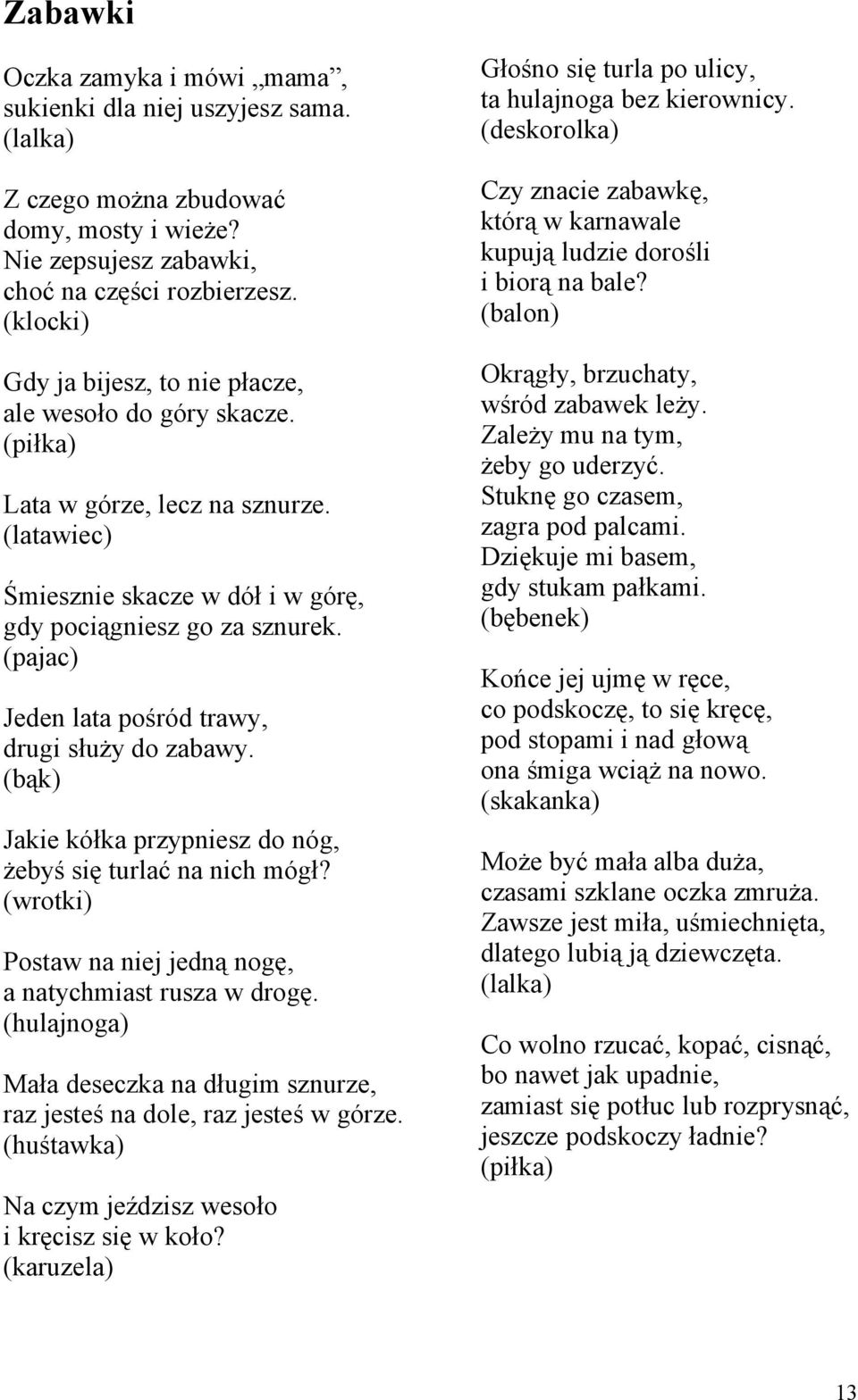 (pajac) Jeden lata pośród trawy, drugi służy do zabawy. (bąk) Jakie kółka przypniesz do nóg, żebyś się turlać na nich mógł? (wrotki) Postaw na niej jedną nogę, a natychmiast rusza w drogę.