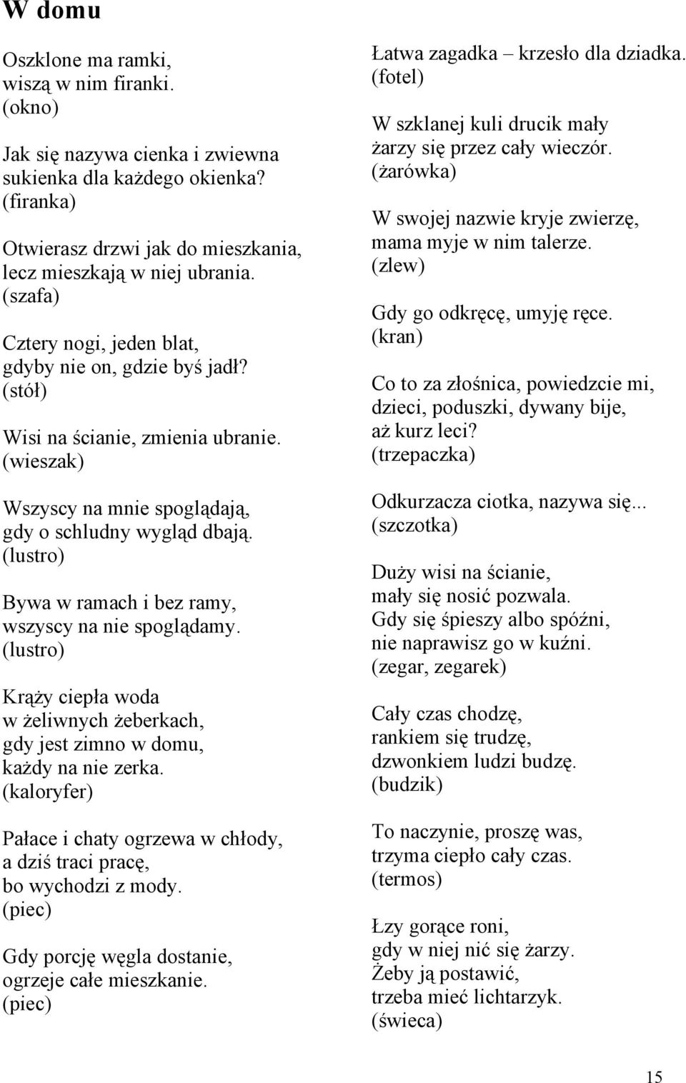 (lustro) Bywa w ramach i bez ramy, wszyscy na nie spoglądamy. (lustro) Krąży ciepła woda w żeliwnych żeberkach, gdy jest zimno w domu, każdy na nie zerka.