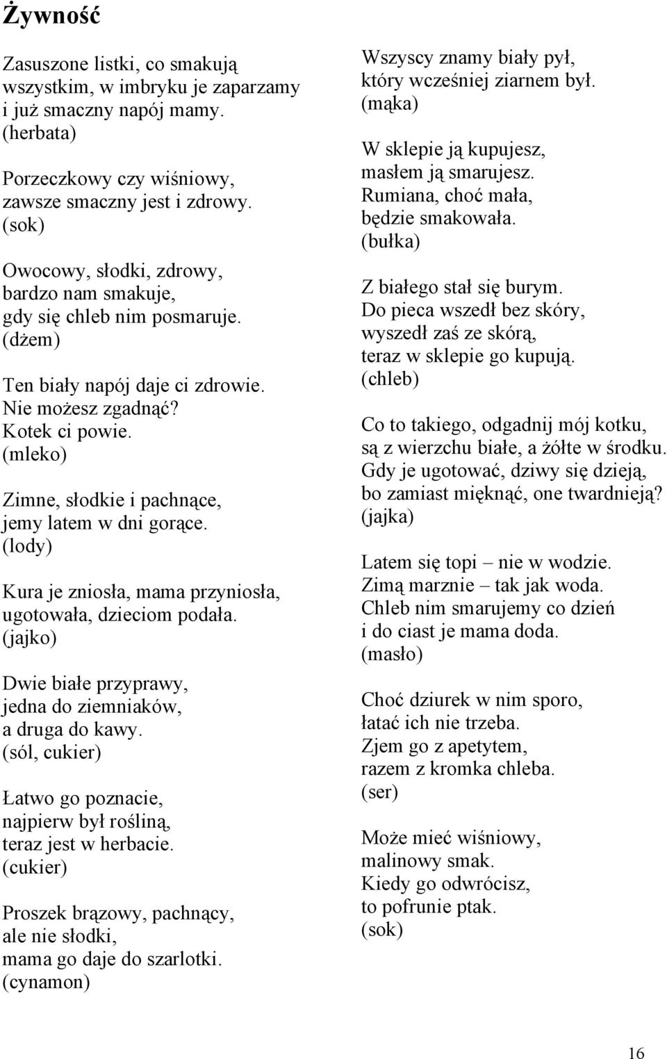 (mleko) Zimne, słodkie i pachnące, jemy latem w dni gorące. (lody) Kura je zniosła, mama przyniosła, ugotowała, dzieciom podała. (jajko) Dwie białe przyprawy, jedna do ziemniaków, a druga do kawy.