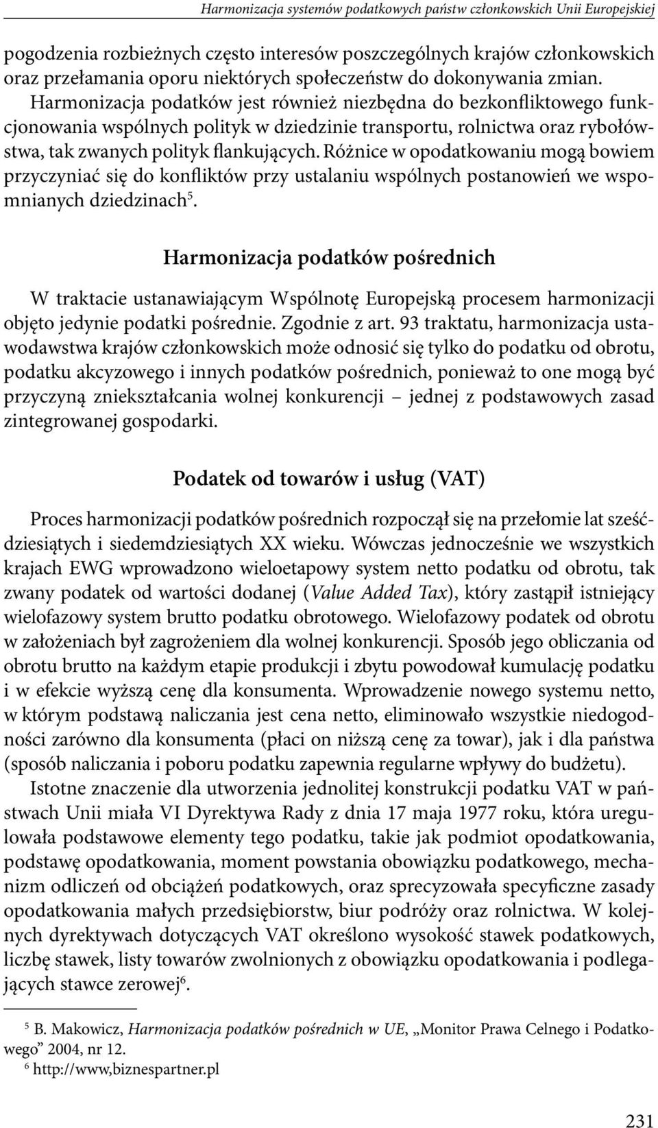 Harmonizacja podatków jest również niezbędna do bezkonfliktowego funkcjonowania wspólnych polityk w dziedzinie transportu, rolnictwa oraz rybołówstwa, tak zwanych polityk flankujących.