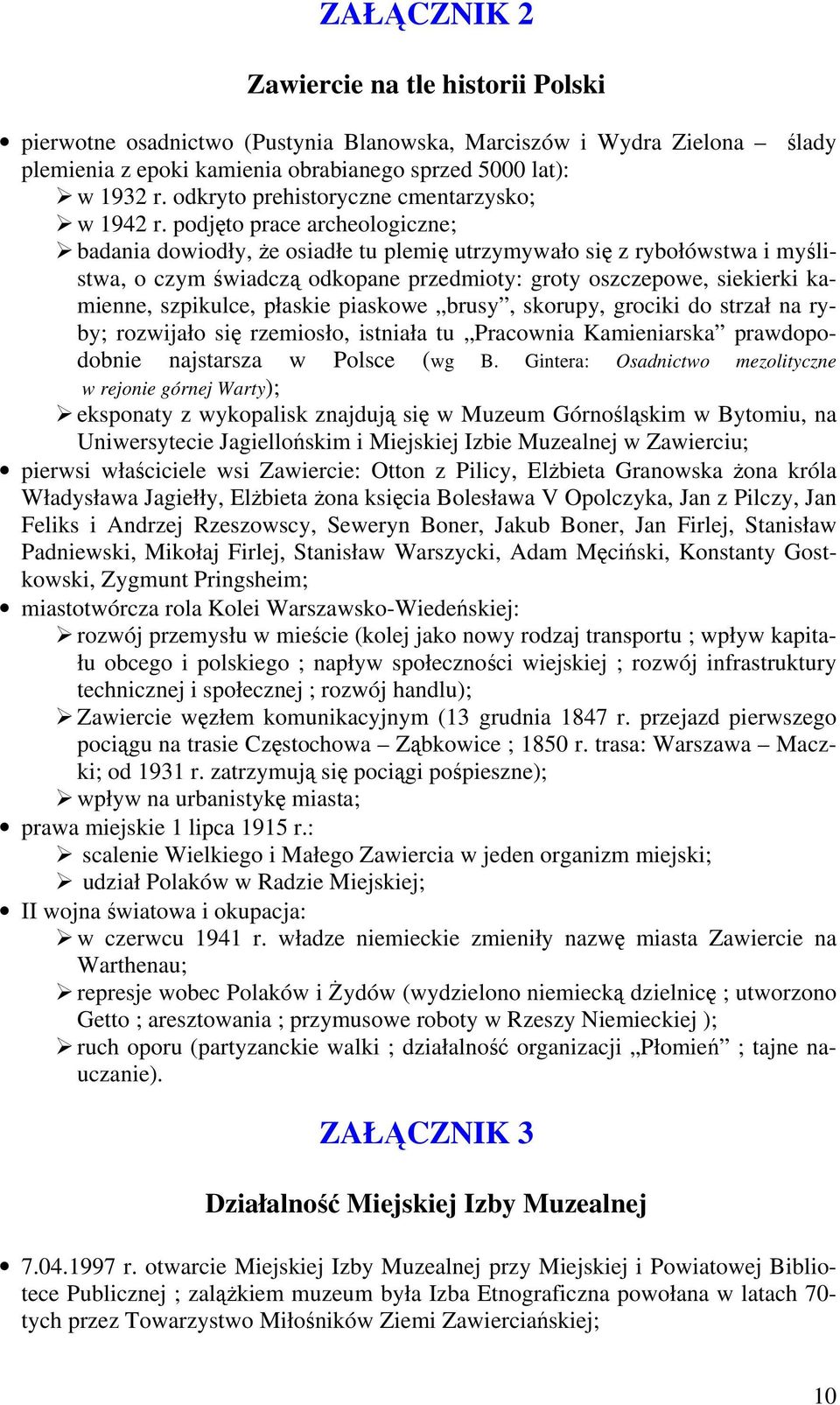 podjęto prace archeologiczne; badania dowiodły, że osiadłe tu plemię utrzymywało się z rybołówstwa i myślistwa, o czym świadczą odkopane przedmioty: groty oszczepowe, siekierki kamienne, szpikulce,