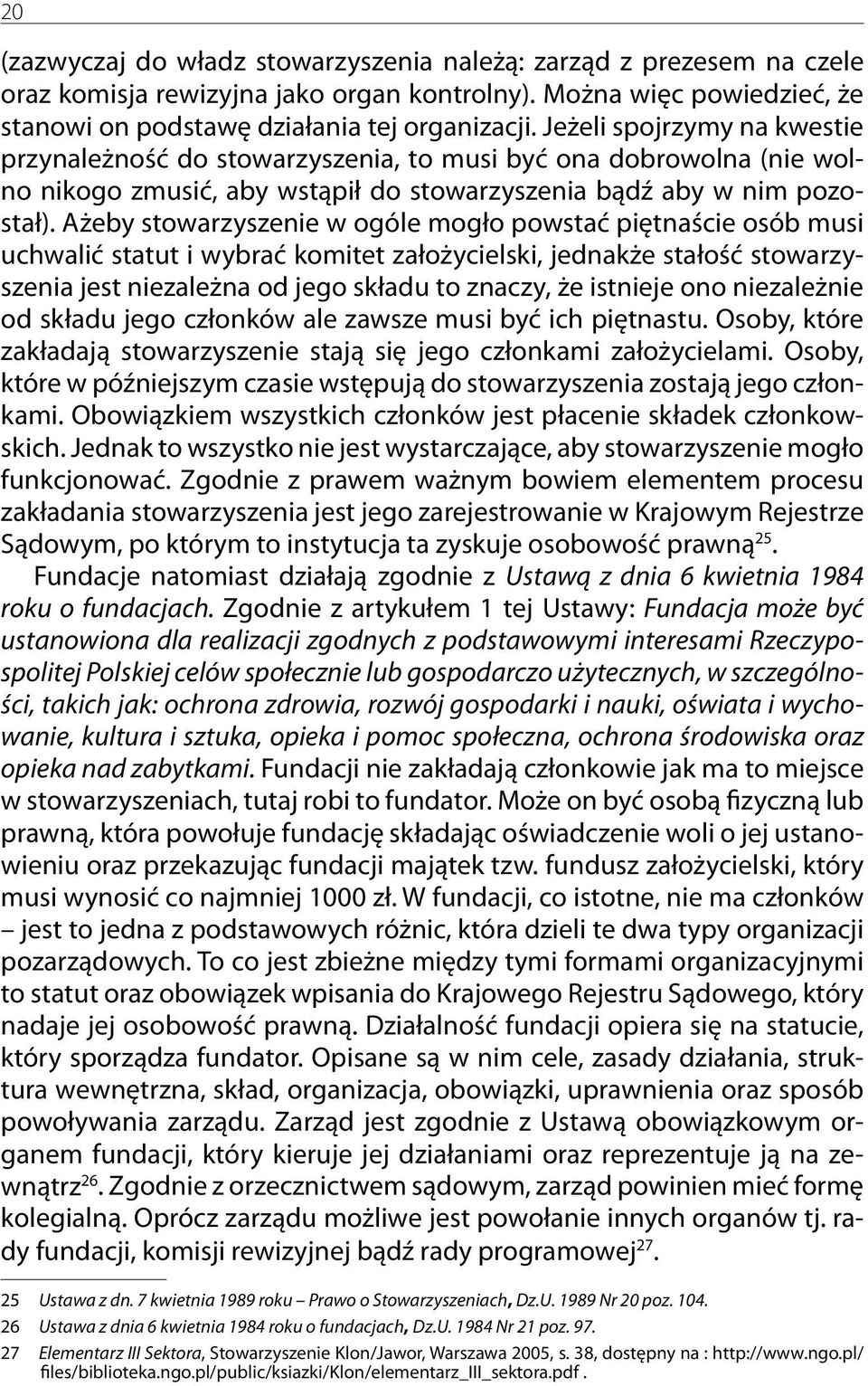 Ażeby stowarzyszenie w ogóle mogło powstać piętnaście osób musi uchwalić statut i wybrać komitet założycielski, jednakże stałość stowarzyszenia jest niezależna od jego składu to znaczy, że istnieje