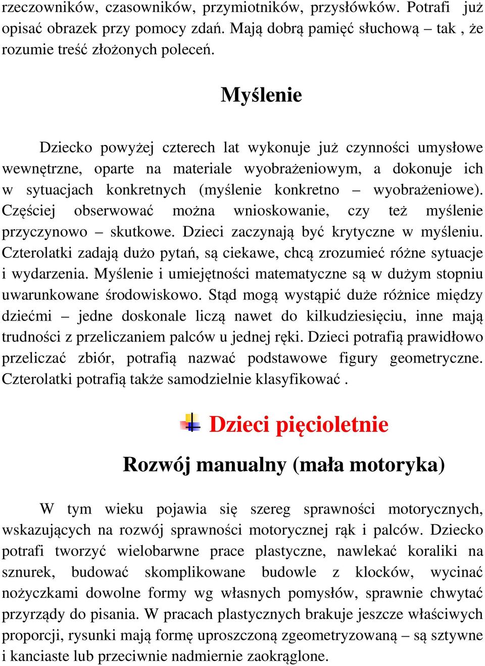 Częściej obserwować można wnioskowanie, czy też myślenie przyczynowo skutkowe. Dzieci zaczynają być krytyczne w myśleniu.