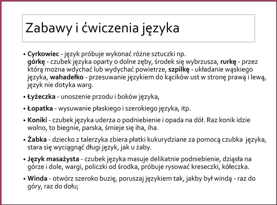 kącików ust w stronę prawą i lewą, język nie dotyka warg. Łyżeczka - unoszenie przodu i boków języka, Łopatka - wysuwanie płaskiego i szerokiego języka, itp.