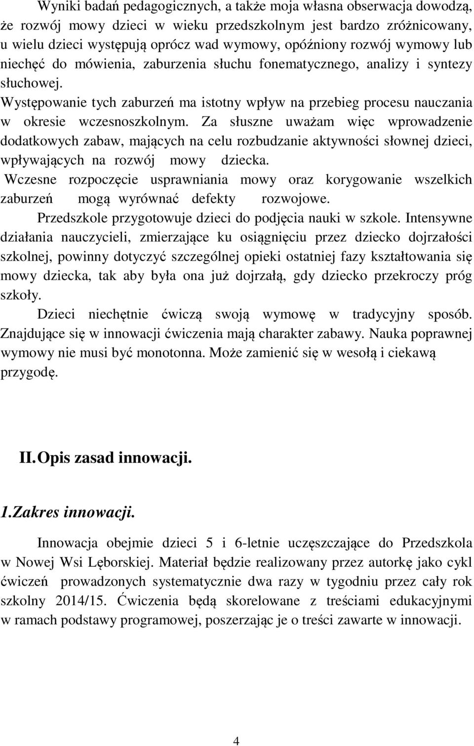 Za słuszne uważam więc wprowadzenie dodatkowych zabaw, mających na celu rozbudzanie aktywności słownej dzieci, wpływających na rozwój mowy dziecka.