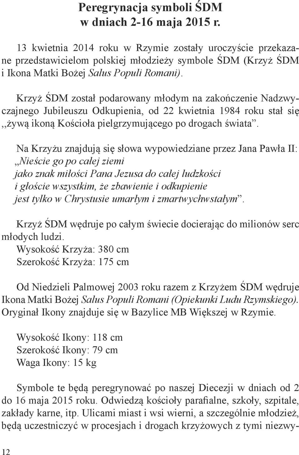 Krzyż ŚDM został podarowany młodym na zakończenie Nadzwyczajnego Jubileuszu Odkupienia, od 22 kwietnia 1984 roku stał się,,żywą ikoną Kościoła pielgrzymującego po drogach świata.