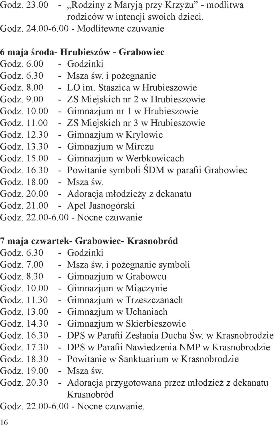 12.30 - Gimnazjum w Kryłowie Godz. 13.30 - Gimnazjum w Mirczu Godz. 15.00 - Gimnazjum w Werbkowicach Godz. 16.30 - Powitanie symboli ŚDM w parafii Grabowiec Godz. 18.00 - Msza św. Godz. 20.