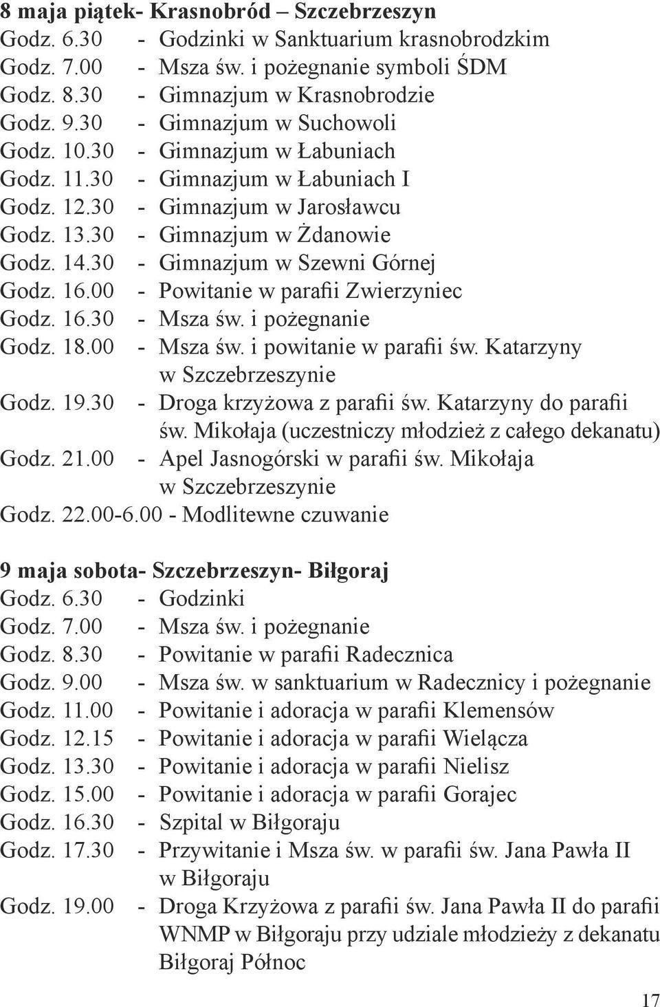 30 - Gimnazjum w Szewni Górnej Godz. 16.00 - Powitanie w parafii Zwierzyniec Godz. 16.30 - Msza św. i pożegnanie Godz. 18.00 - Msza św. i powitanie w parafii św. Katarzyny w Szczebrzeszynie Godz. 19.