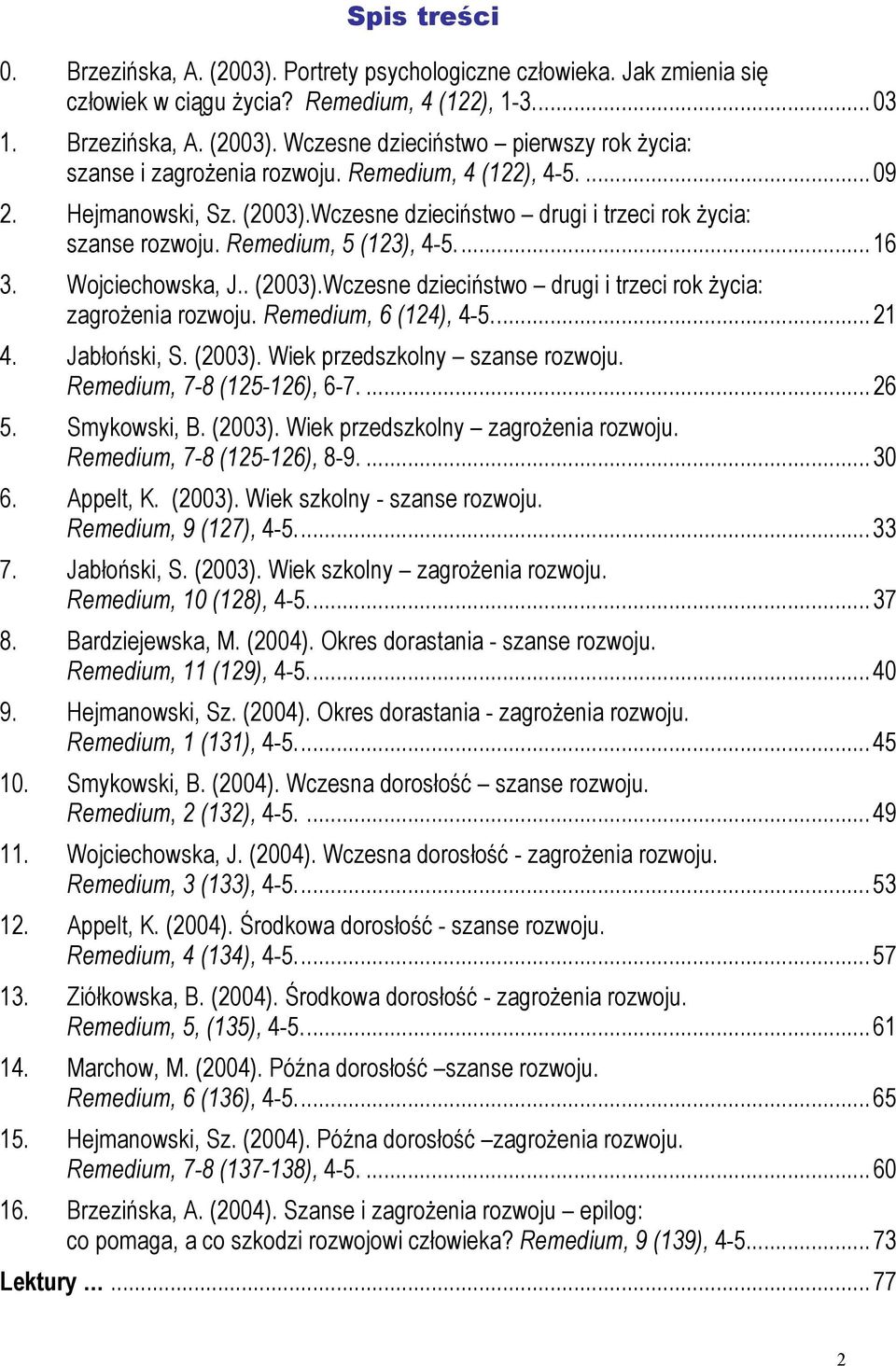 Remedium, 6 (124), 4-5...21 4. Jabłoński, S. (2003). Wiek przedszkolny szanse rozwoju. Remedium, 7-8 (125-126), 6-7....26 5. Smykowski, B. (2003). Wiek przedszkolny zagrożenia rozwoju.