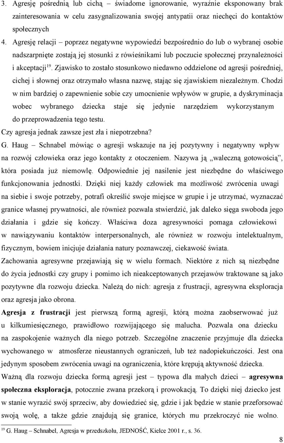 Zjawisko to zostało stosunkowo niedawno oddzielone od agresji pośredniej, cichej i słownej oraz otrzymało własna nazwę, stając się zjawiskiem niezależnym.