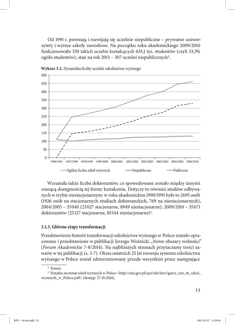 09/2010 funkcjonowało 330 takich uczelni kształcących 633,1 tys. studentów (czyli 33,3% ogółu studentów), stan na rok 2013 307 uczelni niepublicznych 4. Wykres 3.2. Dynamika liczby uczelni