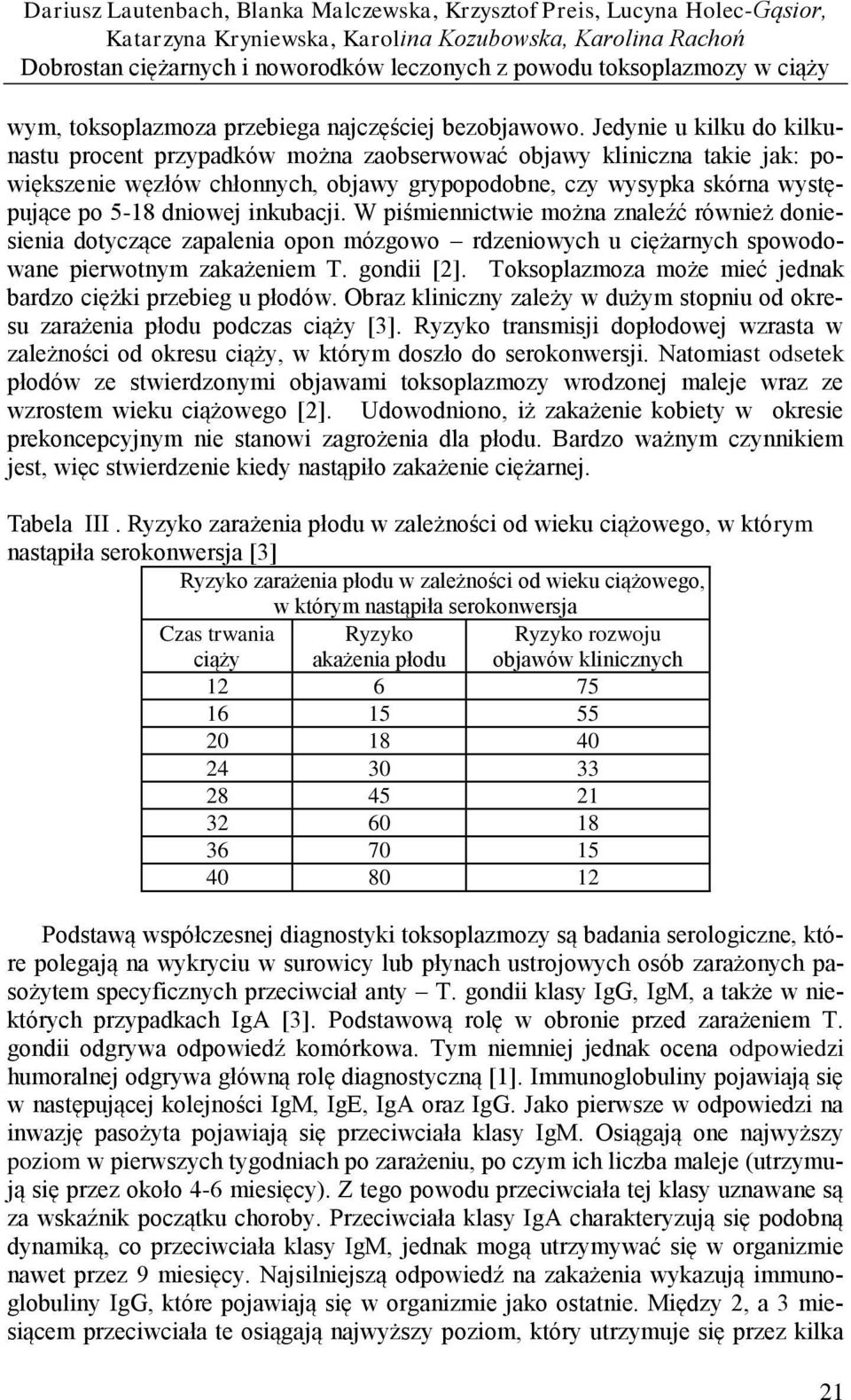 Jedynie u kilku do kilkunastu procent przypadków można zaobserwować objawy kliniczna takie jak: powiększenie węzłów chłonnych, objawy grypopodobne, czy wysypka skórna występujące po 5-18 dniowej