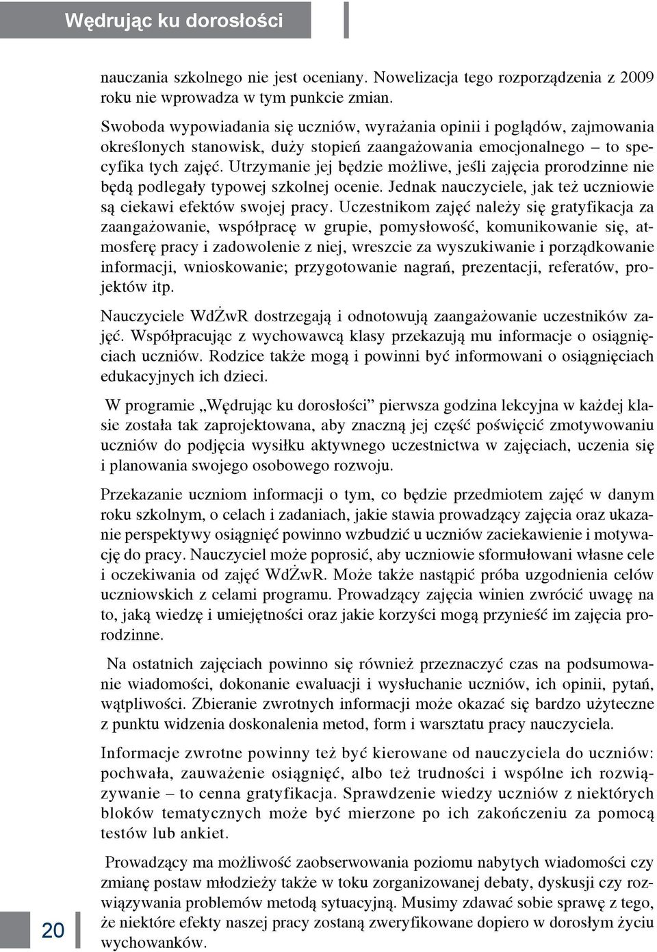 Utrzymanie jej będzie możliwe, jeśli zajęcia prorodzinne nie będą podlegały typowej szkolnej ocenie. Jednak nauczyciele, jak też uczniowie są ciekawi efektów swojej pracy.