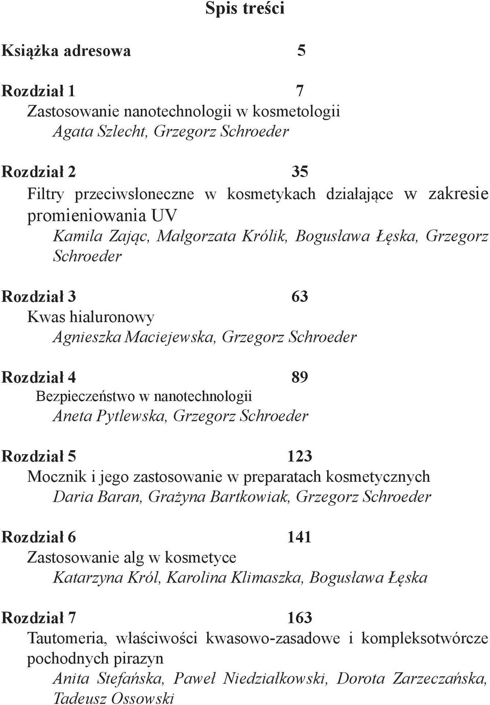 nanotechnologii Aneta Pytlewska, Grzegorz Schroeder Rozdział 5 123 Mocznik i jego zastosowanie w preparatach kosmetycznych Daria Baran, Grażyna Bartkowiak, Grzegorz Schroeder Rozdział 6 141