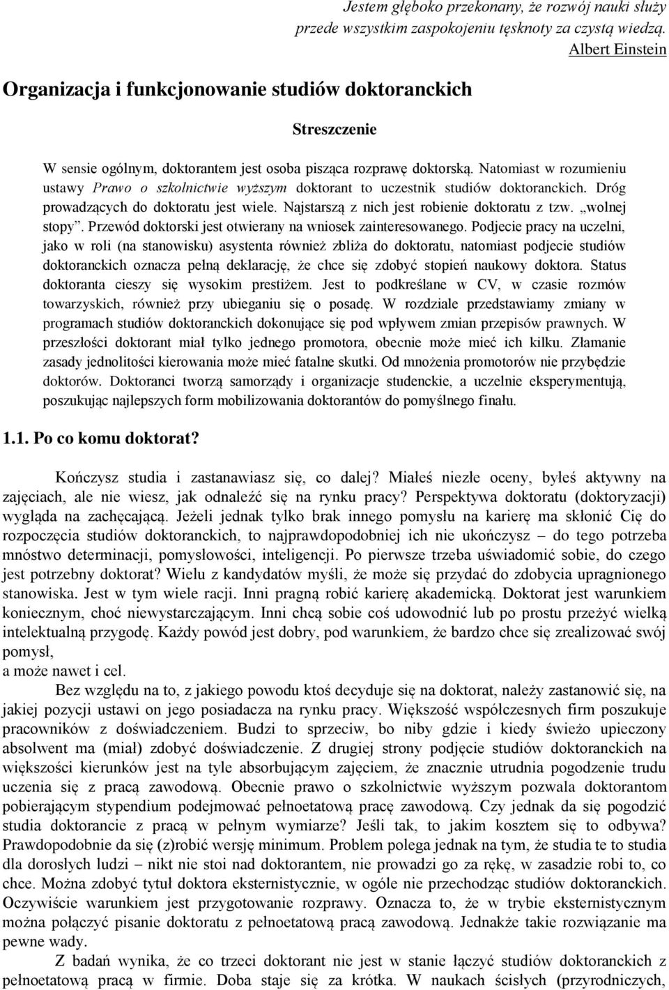 Natomiast w rozumieniu ustawy Prawo o szkolnictwie wyższym doktorant to uczestnik studiów doktoranckich. Dróg prowadzących do doktoratu jest wiele. Najstarszą z nich jest robienie doktoratu z tzw.