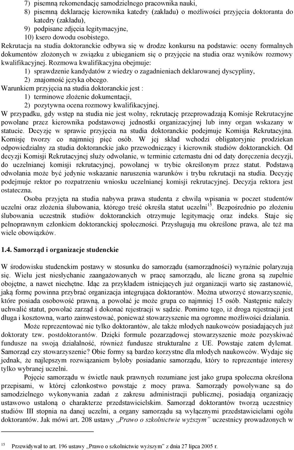 Rekrutacja na studia doktoranckie odbywa się w drodze konkursu na podstawie: oceny formalnych dokumentów złożonych w związku z ubieganiem się o przyjęcie na studia oraz wyników rozmowy