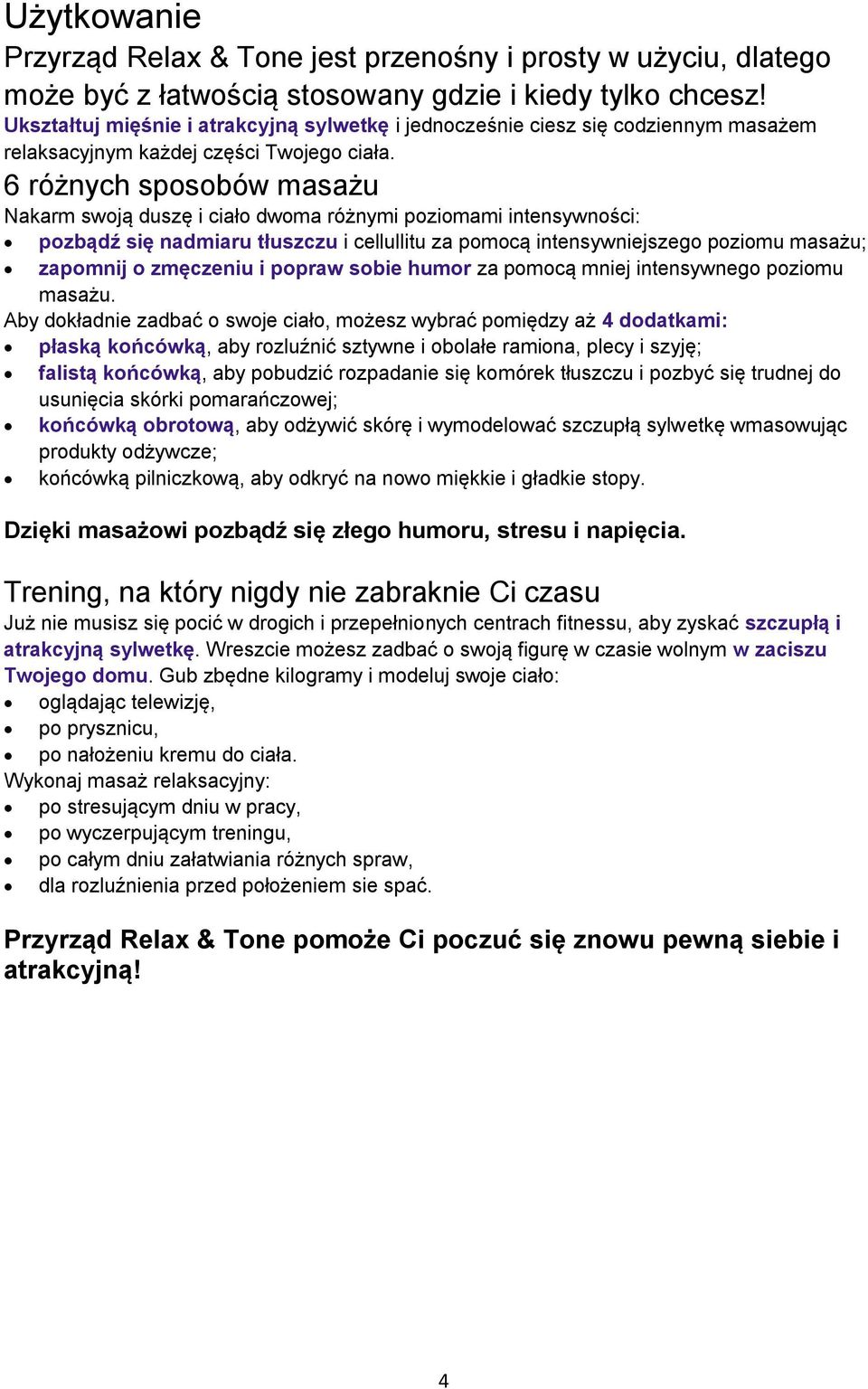 6 różnych sposobów masażu Nakarm swoją duszę i ciało dwoma różnymi poziomami intensywności: pozbądź się nadmiaru tłuszczu i cellullitu za pomocą intensywniejszego poziomu masażu; zapomnij o zmęczeniu