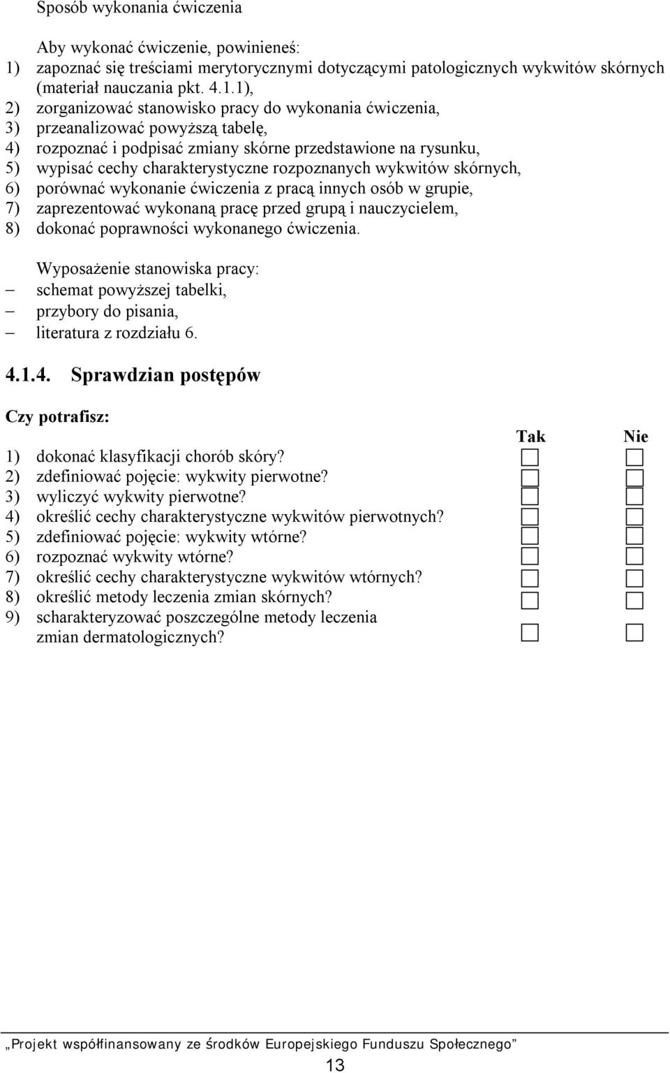 1), 2) zorganizować stanowisko pracy do wykonania ćwiczenia, 3) przeanalizować powyższą tabelę, 4) rozpoznać i podpisać zmiany skórne przedstawione na rysunku, 5) wypisać cechy charakterystyczne