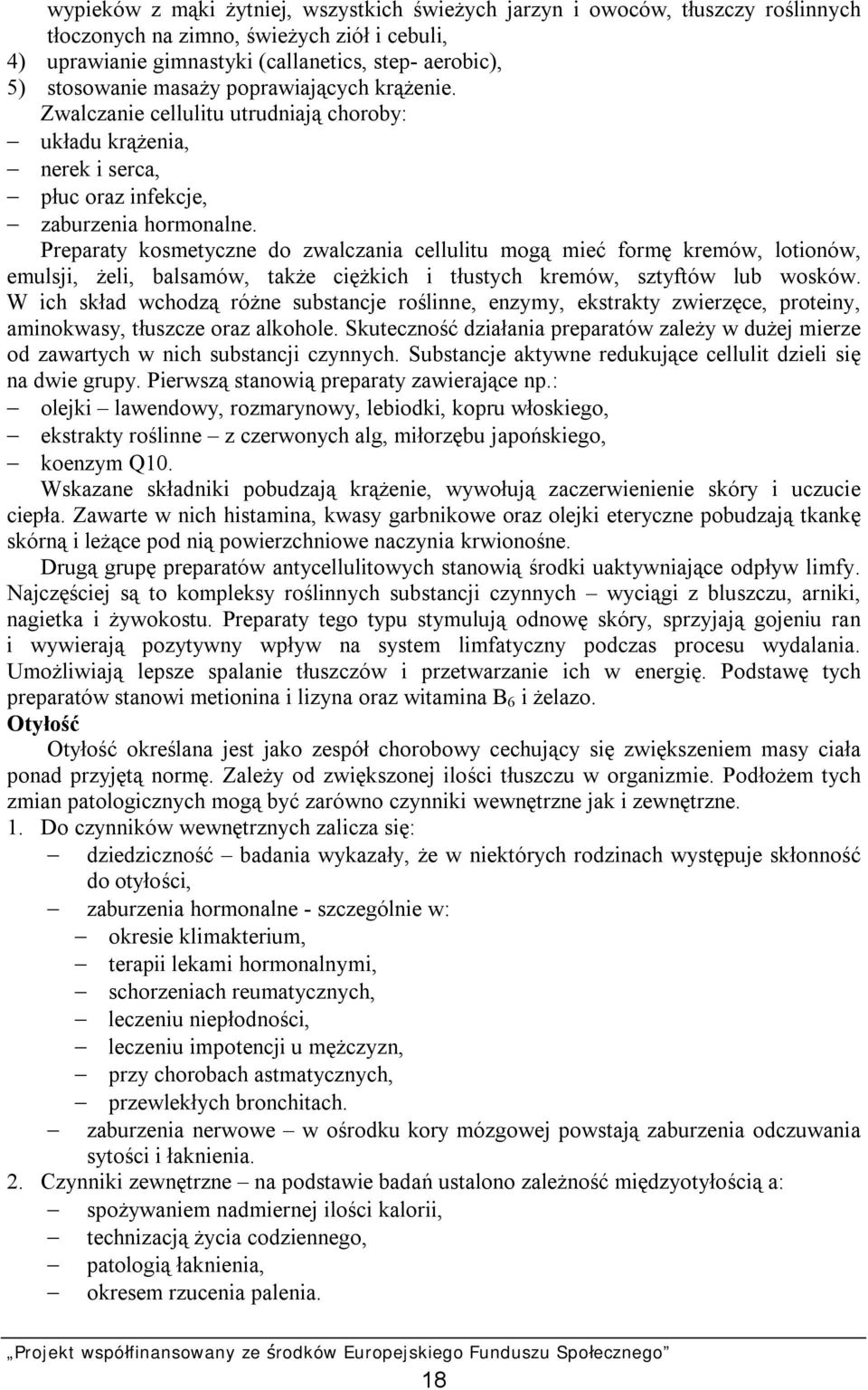Preparaty kosmetyczne do zwalczania cellulitu mogą mieć formę kremów, lotionów, emulsji, żeli, balsamów, także ciężkich i tłustych kremów, sztyftów lub wosków.