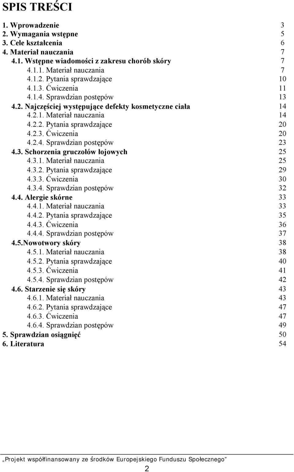 3. Schorzenia gruczołów łojowych 25 4.3.1. Materiał nauczania 25 4.3.2. Pytania sprawdzające 29 4.3.3. Ćwiczenia 30 4.3.4. Sprawdzian postępów 32 4.4. Alergie skórne 33 4.4.1. Materiał nauczania 33 4.